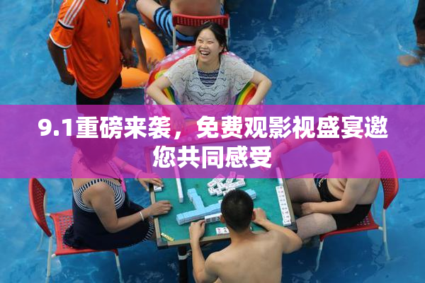 9.1重磅来袭，免费观影视盛宴邀您共同感受