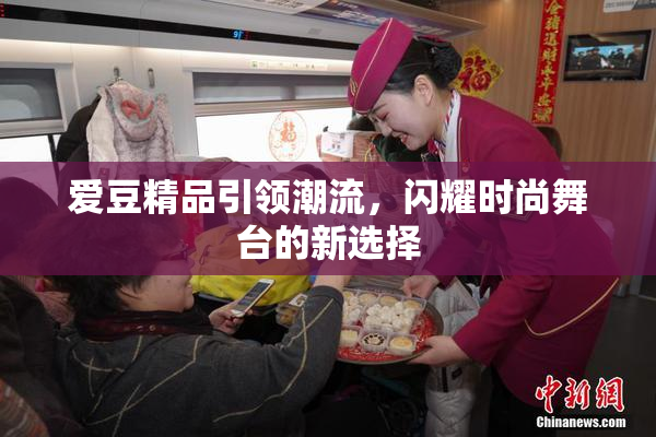 爱豆精品引领潮流，闪耀时尚舞台的新选择