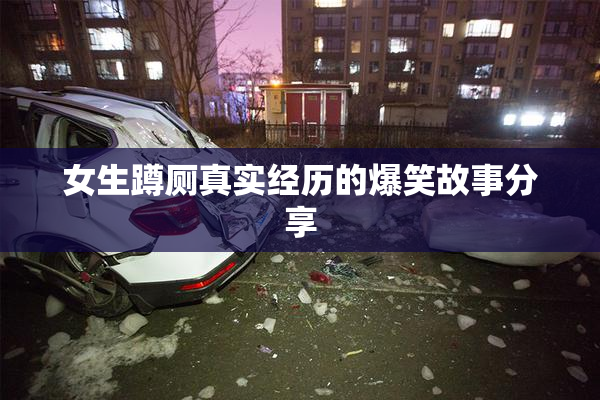 女生蹲厕真实经历的爆笑故事分享