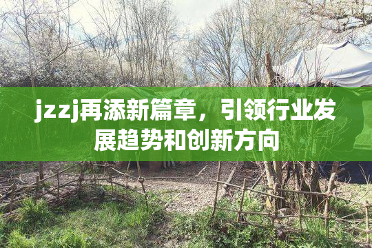 jzzj再添新篇章，引领行业发展趋势和创新方向