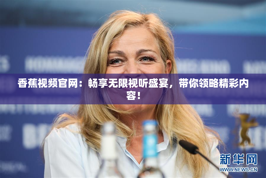 香蕉视频官网：畅享无限视听盛宴，带你领略精彩内容！