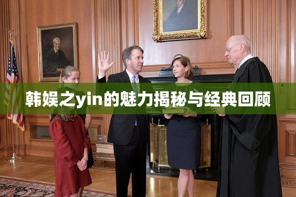韩娱之yin的魅力揭秘与经典回顾