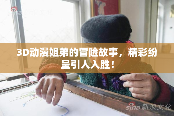3D动漫姐弟的冒险故事，精彩纷呈引人入胜！