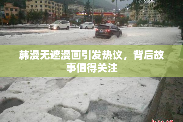 韩漫无遮漫画引发热议，背后故事值得关注