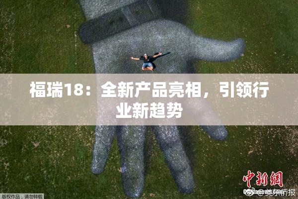 福瑞18：全新产品亮相，引领行业新趋势