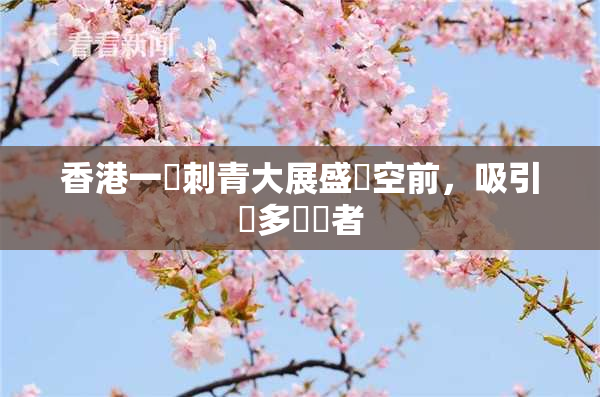 香港一級刺青大展盛況空前，吸引眾多參觀者