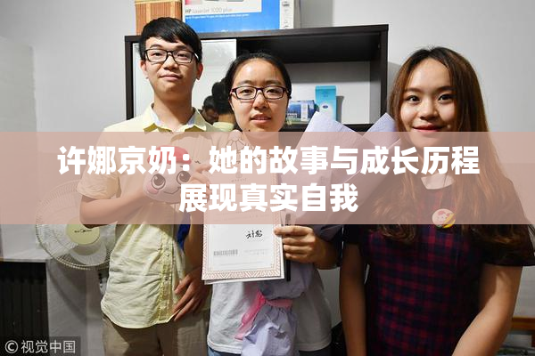 许娜京奶：她的故事与成长历程展现真实自我