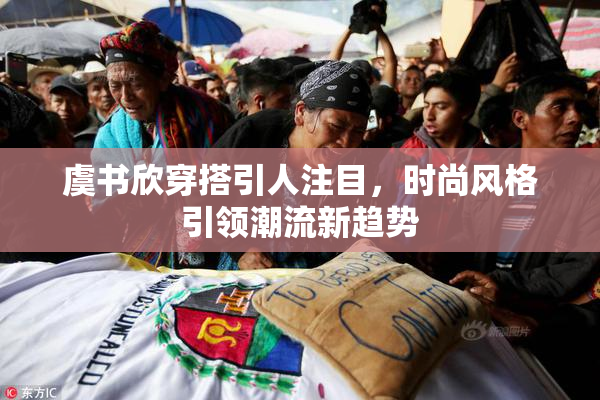 虞书欣穿搭引人注目，时尚风格引领潮流新趋势