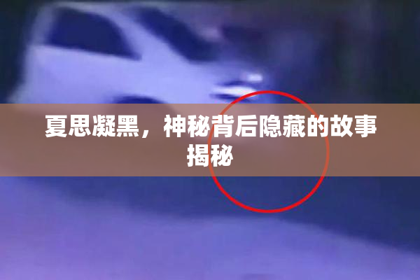 夏思凝黑，神秘背后隐藏的故事揭秘