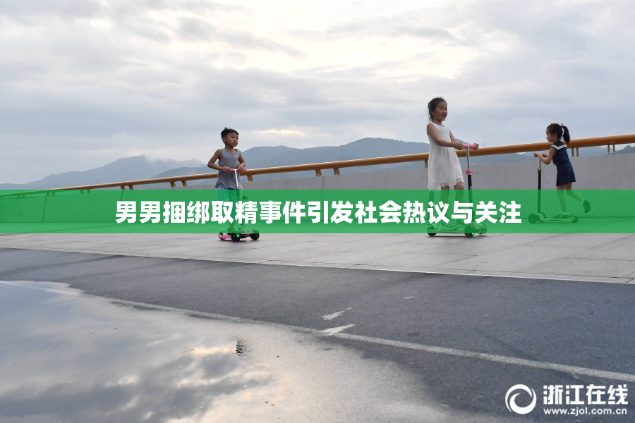 男男捆绑取精事件引发社会热议与关注