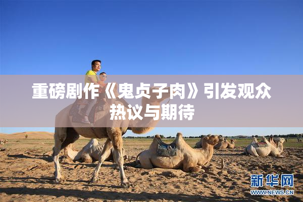 重磅剧作《鬼贞子肉》引发观众热议与期待