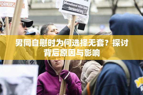 男同自慰时为何选择无套？探讨背后原因与影响