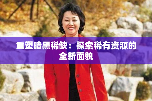 重塑暗黑稀缺：探索稀有资源的全新面貌