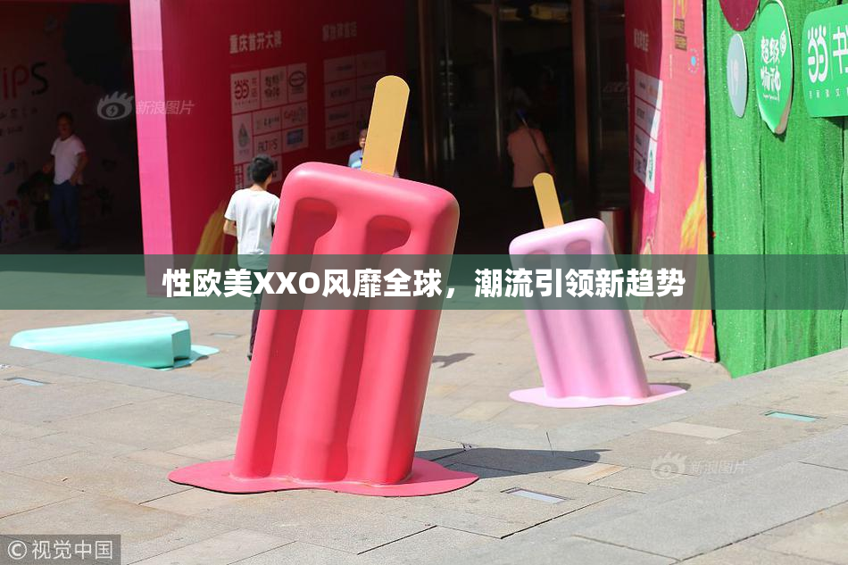 性欧美XXO风靡全球，潮流引领新趋势