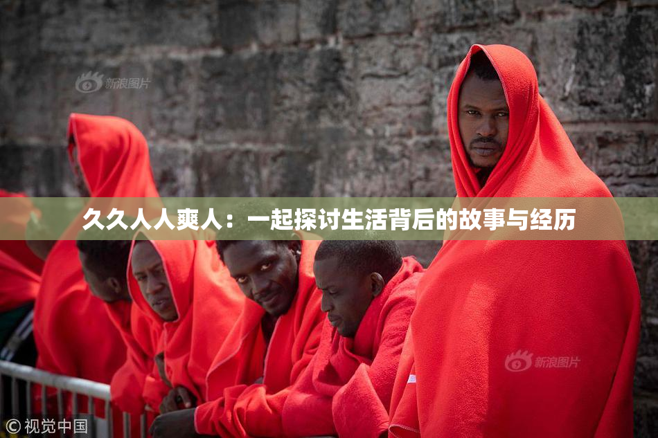 久久人人爽人：一起探讨生活背后的故事与经历
