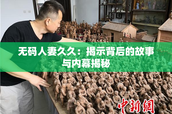 无码人妻久久：揭示背后的故事与内幕揭秘