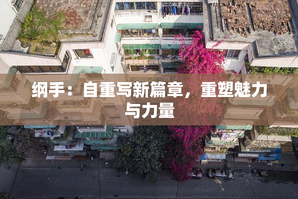 纲手：自重写新篇章，重塑魅力与力量