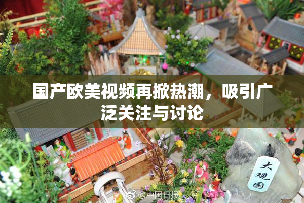 国产欧美视频再掀热潮，吸引广泛关注与讨论
