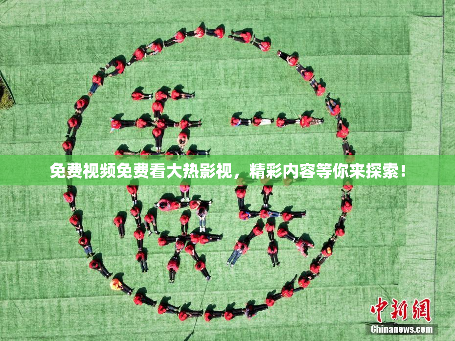 免费视频免费看大热影视，精彩内容等你来探索！