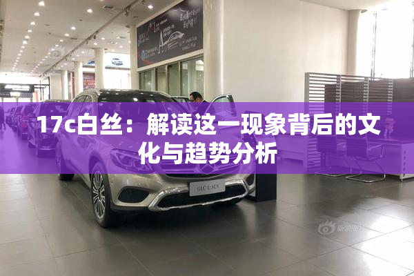 17c白丝：解读这一现象背后的文化与趋势分析