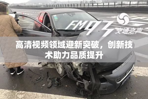 高清视频领域迎新突破，创新技术助力品质提升