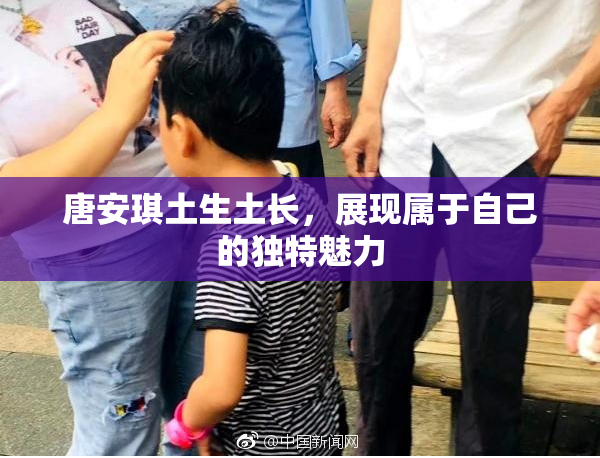 唐安琪土生土长，展现属于自己的独特魅力