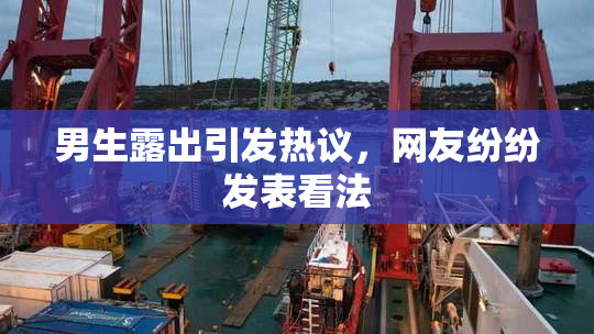 男生露出引发热议，网友纷纷发表看法