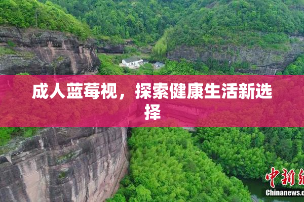 成人蓝莓视，探索健康生活新选择