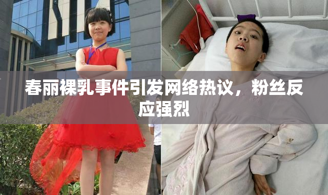春丽裸乳事件引发网络热议，粉丝反应强烈