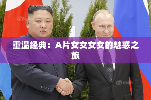 重温经典：A片女女女女的魅惑之旅