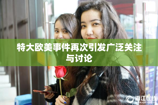 特大欧美事件再次引发广泛关注与讨论