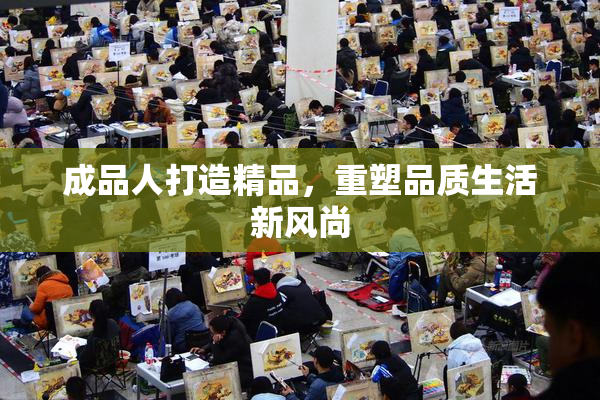 成品人打造精品，重塑品质生活新风尚