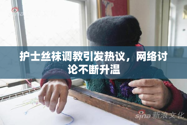 护士丝袜调教引发热议，网络讨论不断升温