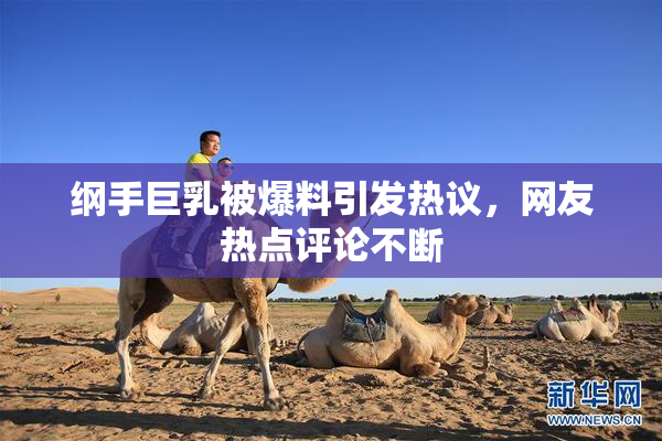 纲手巨乳被爆料引发热议，网友热点评论不断