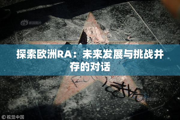 探索欧洲RA：未来发展与挑战并存的对话