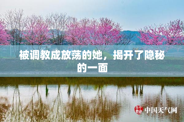 被调教成放荡的她，揭开了隐秘的一面