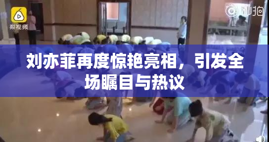 刘亦菲再度惊艳亮相，引发全场瞩目与热议