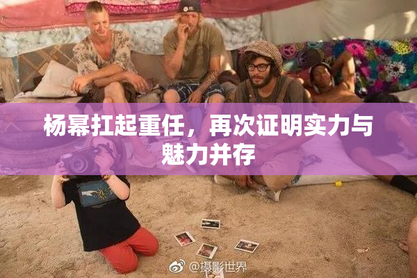 杨幂扛起重任，再次证明实力与魅力并存