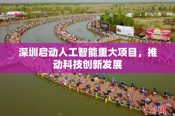 深圳启动人工智能重大项目，推动科技创新发展