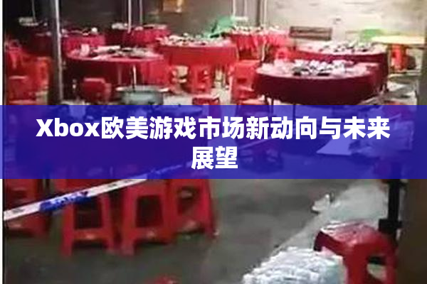 Xbox欧美游戏市场新动向与未来展望