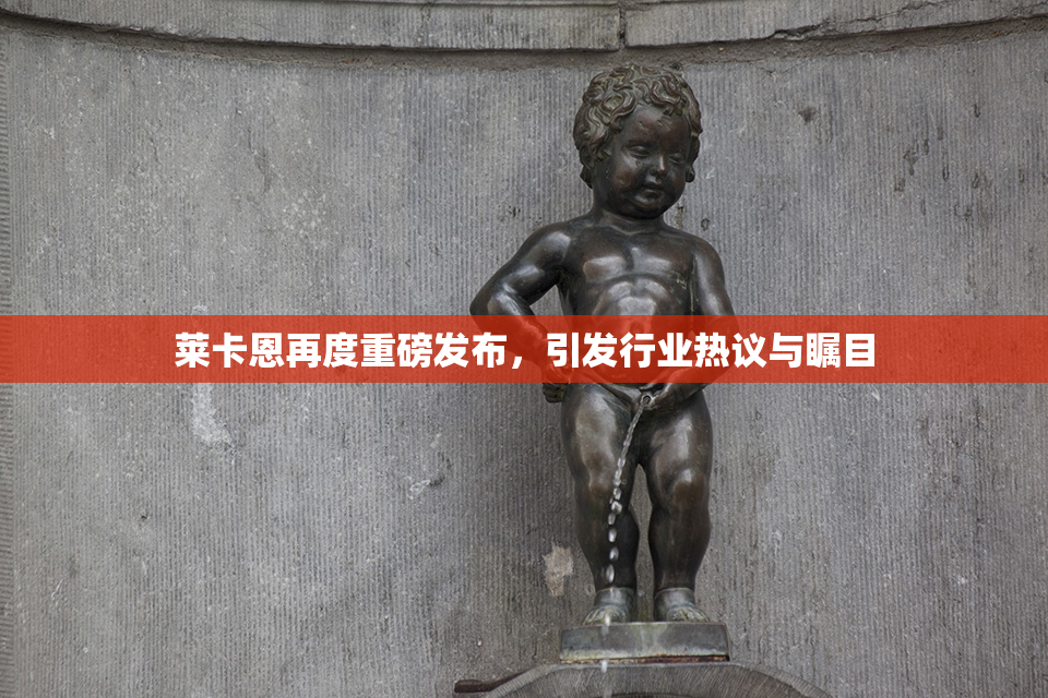 莱卡恩再度重磅发布，引发行业热议与瞩目