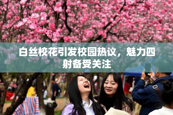 白丝校花引发校园热议，魅力四射备受关注