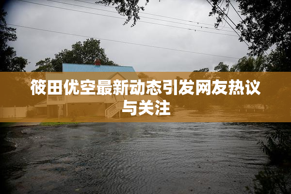 筱田优空最新动态引发网友热议与关注