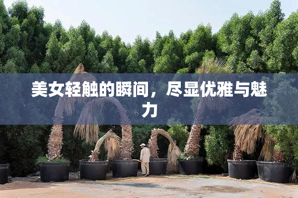美女轻触的瞬间，尽显优雅与魅力