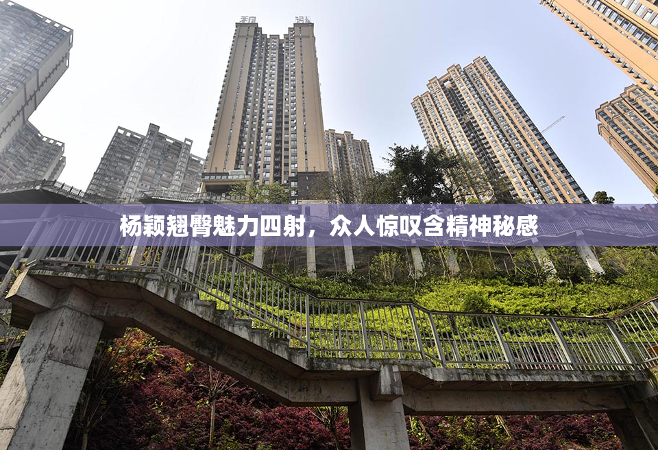 杨颖翘臀魅力四射，众人惊叹含精神秘感