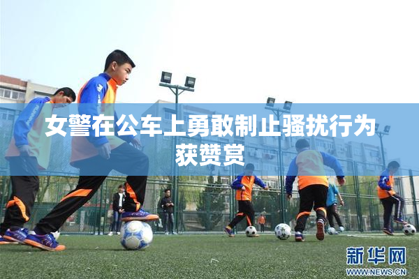 女警在公车上勇敢制止骚扰行为获赞赏