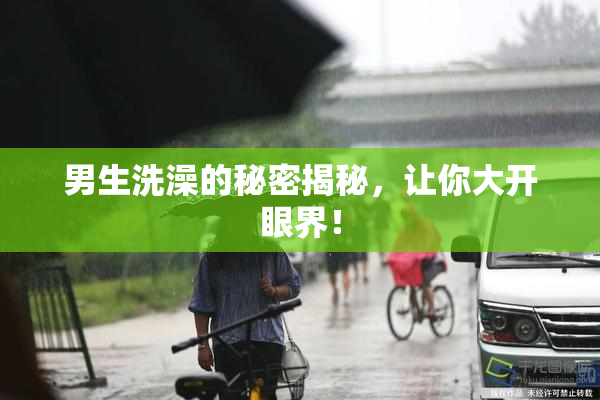 男生洗澡的秘密揭秘，让你大开眼界！