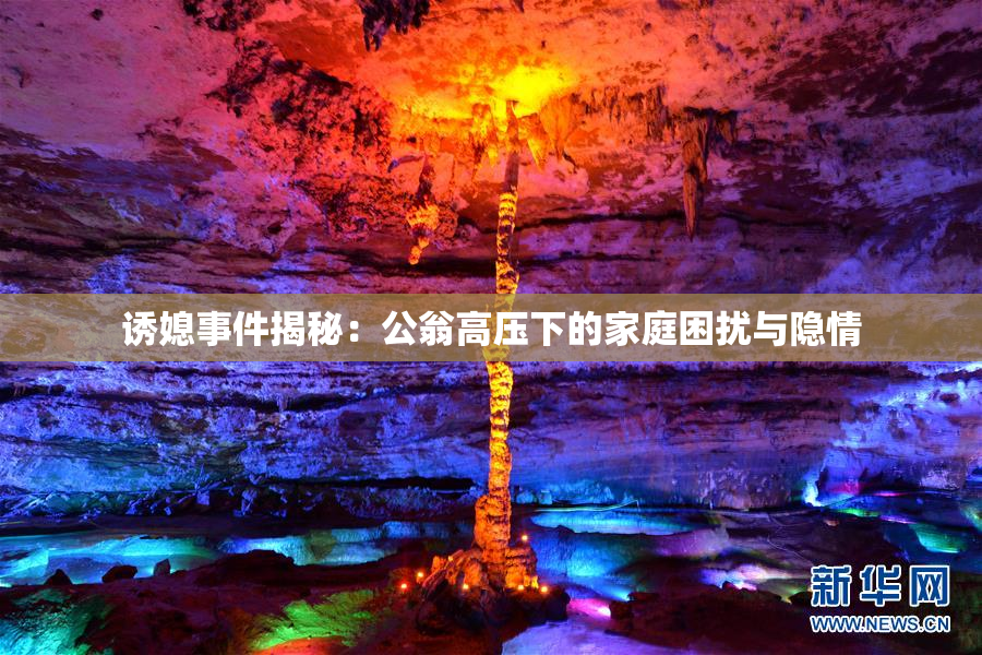 诱媳事件揭秘：公翁高压下的家庭困扰与隐情