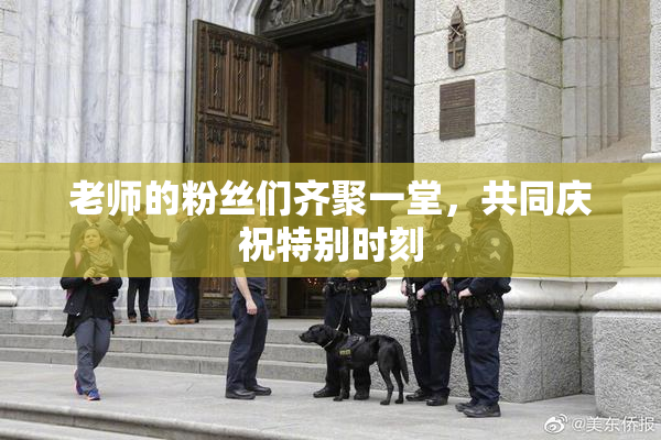 老师的粉丝们齐聚一堂，共同庆祝特别时刻