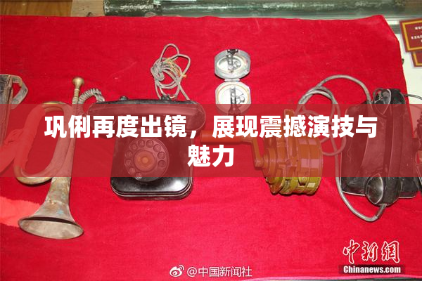 巩俐再度出镜，展现震撼演技与魅力